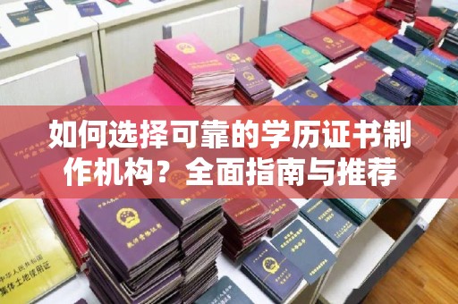 旗津如何选择可靠的学历证书制作机构？全面指南与推荐